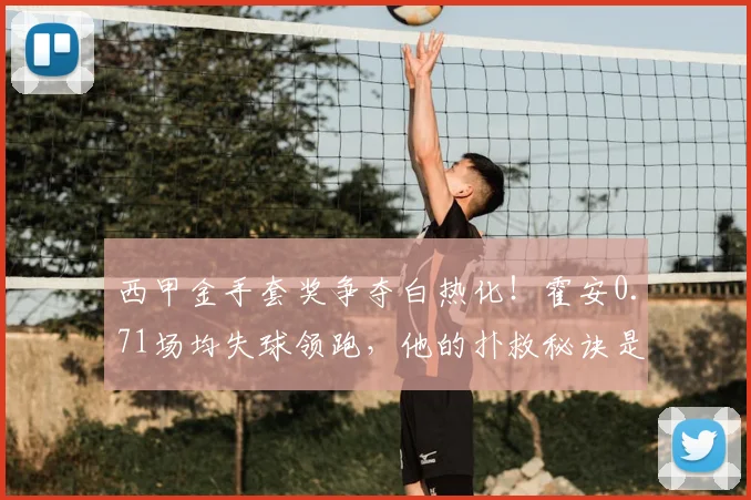 西甲金手套奖争夺白热化！霍安0.71场均失球领跑，他的扑救秘诀是什么？