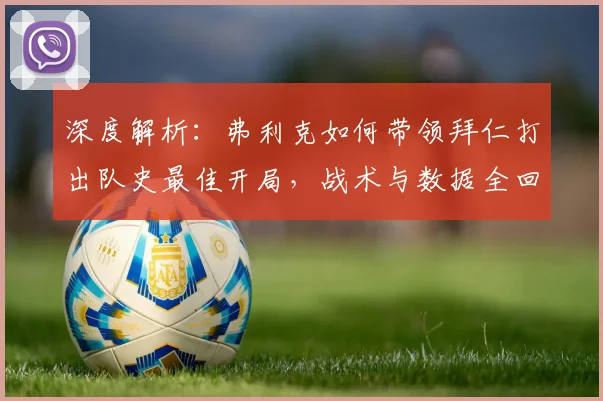 深度解析:弗利克如何带领拜仁打出队史最佳开局,战术与数据全回顾