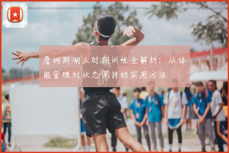 詹姆斯湖人时期训练全解析：从体能管理到状态保持的实用方法